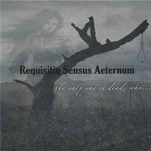 Requisitio Sensus Aeternum - The Only One Is Dead, Who... FLAC
