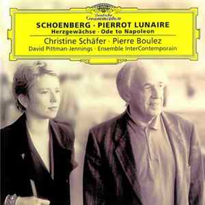 Schoenberg - Christine Schäfer, Pierre Boulez, David Pittman-Jennings, Ensemble InterContemporain - Pierrot Lunaire - Herzgewächse - Ode To Napoleon Buonaparte FLAC