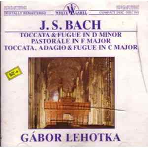 J.S. Bach, Gábor Lehotka - Toccata & Fugue In D Minor / Pastorale In F Major / Toccata, Adagio & Fugue In C Major FLAC