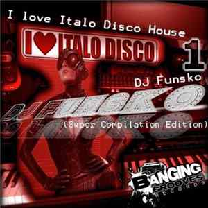 DJ Funsko - I Love Italo Disco House 1 (Super Compilation Edition) FLAC