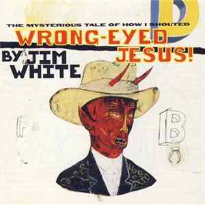 Jim White - The Mysterious Tale Of How I Shouted Wrong-Eyed Jesus FLAC