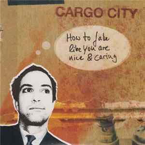 Cargo City - How To Fake Like You Are Nice & Caring FLAC