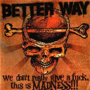 Better Way - We Don't Really Give A Fuck, This Is Madness!!! FLAC