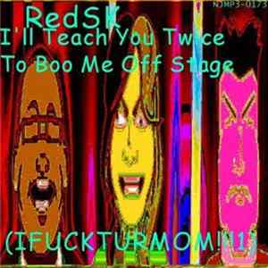 RedSK - I'll Teach You Twice To Boo Me Off Stage (IFUCKTURMOM!!!1) FLAC