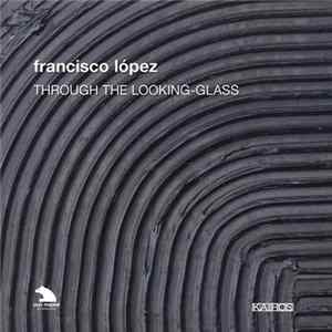 Francisco López - Through The Looking-Glass FLAC