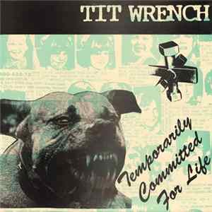 Tit Wrench - Temporarily Committed For Life FLAC