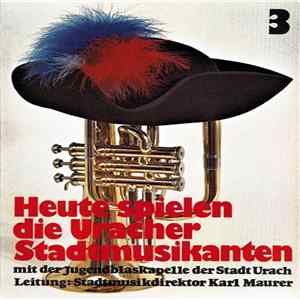 Jugendblaskapelle Der Stadt Urach , Leitung: Stadtmusikdirektor Karl Maurer - Heute Spielen Die Uracher Stadtmusikanten - 3. Folge (Ein Kurkonzert Mit Der Jugendblaskapelle Der Stadt Urach) FLAC