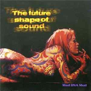 The Future Shape Of Sound - Mad DNA Mud FLAC