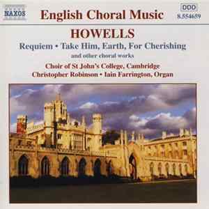 Howells, Choir Of St John's College, Cambridge, Christopher Robinson, Iain Farrington - Requiem • Take Him, Earth, For Cherishing (And Other Choral Works) FLAC