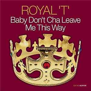 Royal 'T' - Baby Don't Cha Leave Me This Way FLAC