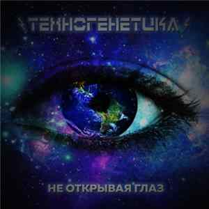 Техногенетика - Не Открывая Глаз FLAC