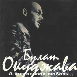 Булат Окуджава - А Как Первая Любовь... FLAC