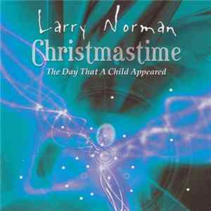 Larry Norman - Christmastime, The Day That A Child Appeared FLAC