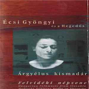 Gyöngyi Écsi És A Hegedős - Árgyélus Kismadár - Felvidéki Népzene (Hungarian Folkmusic From Slovakia = Maďarská Ľudová Hudba Zo Slovenska) FLAC