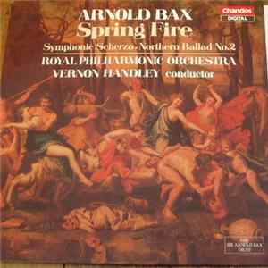 Arnold Bax - Royal Philharmonic Orchestra, Vernon Handley - Spring Fire / Symphonic Scherzo • Northern Ballad No. 2 FLAC