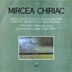 Mircea Chiriac - Triple Concerto For Flute, English Horn, Harp And Orchestra, "Ad Gloriam Pacis" / "Thalassa", Symphonic Poem / Sonata For Clarinet And Piano FLAC