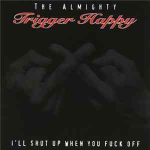 The Almighty Trigger Happy - I'll Shut Up When You Fuck Off FLAC