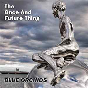 Blue Orchids - The Once And Future Thing FLAC