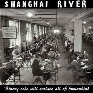 Shanghai River - Binary Code Will Enslave All Of Humankind FLAC