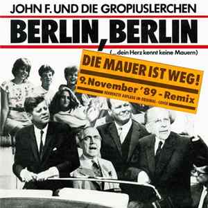 John F. Und Die Gropiuslerchen - Berlin, Berlin (Die Mauer Ist Weg! 9. November '89 - Remix) FLAC